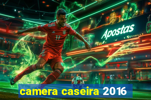 camera caseira 2016